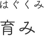 はぐくみ 育み